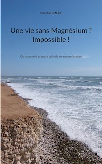 Une vie sans Magnésium ? Impossible ! - Chantal Emery - ebook