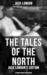 The Tales of the North: Jack London's Edition - 78 Short Stories in One Edition - Jack London - ebook