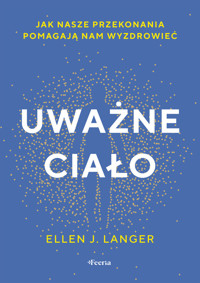 Uważne ciało. Jak nasze przekonania pomagają nam wyzdrowieć. - Ellen J. Langer - książka