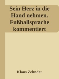 Sein Herz in die Hand nehmen. Ein kleines Kompendium des Fußballs anhand der Kommentierung zentraler Fachbegriffe - Klaus Zehnder - ebook