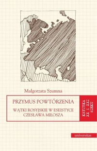 Przymus powtórzenia. Wątki rosyjskie w eseistyce Czesława Miłosza - Małgorzata Szumna - książka