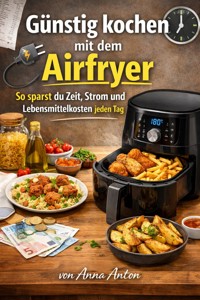 Günstig kochen mit dem Airfryer - Anna Anton - ebook