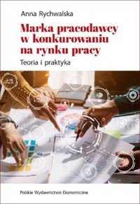 Marka pracodawcy w konkurowaniu na rynku pracy Teoria i praktyka - Rychwalska Anna - książka