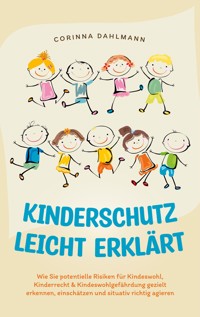 Kinderschutz leicht erklärt: Wie Sie potentielle Risiken für Kindeswohl, Kinderrecht & Kindeswohlgefährdung gezielt erkennen, einschätzen und situativ richtig agieren - Corinna Dahlmann - ebook