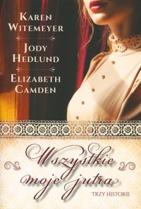Wszystkie moje jutra - Elizabeth Camden, Jody Hedlund, Karen Witemeyer - książka