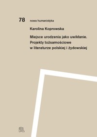 Miejsce urodzenia jako uwikłanie. Projekty tożsamościowe w literaturze polskiej i żydowskiej - Koprowska Karolina - książka