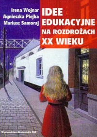 Idee edukacyjne na rozdrożach XX wieku - Wojnar Irena, Piejka Agnieszka, Samoraj Mariusz - książka