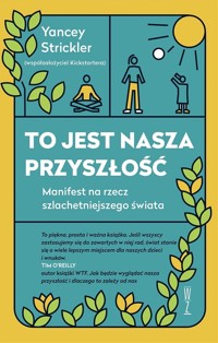 To jest nasza przyszłość. Manifest na rzecz szlachetniejszego świata - Yancey Strickler - ebook + książka