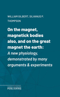 On the magnet, magnetick bodies also, and on the great magnet the earth - Various - ebook