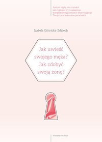 Jak uwieść swojego męża? Jak zdobyć swoją żonę? - Izabela Górnicka-Zdziech - ebook