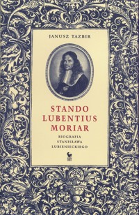 Stando Lubentius Moria. Biografia Stanisława Lubienieckiego - Janusz Tazbir - ebook