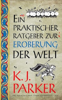 Ein praktischer Ratgeber zur Eroberung der Welt - K. J. Parker - ebook