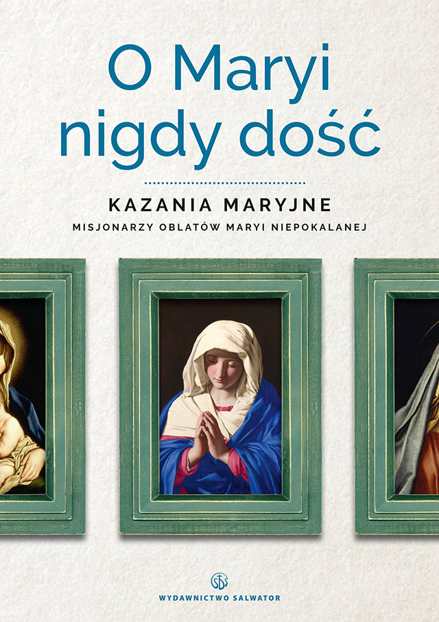 Okładka:O Maryi nigdy dość. Kazania maryjne misjonarzy oblatów Maryi Niepokalanej 