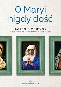O Maryi nigdy dość. Kazania maryjne misjonarzy oblatów Maryi Niepokalanej - red. o. Sebastian Wiśniewski OMI - ebook
