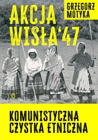 Akcja Wisła '47 - Grzegorz Motyka - książka