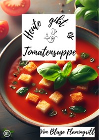 Heute gibt es - Tomatensuppe - Blaze Flamingrill - ebook