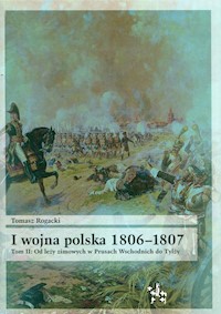I wojna polska 1806-1807 Tom 2 Od leży zimowych w Prusach Wschodnich do Tylży - Rogacki Tomasz - książka