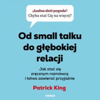 Od small talku do głębokiej relacji. Jak stać się zręcznym rozmówcą i łatwo zawierać przyjaźnie - King Patrick - audiobook