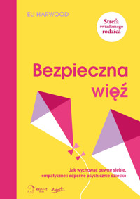 Bezpieczna więź. Jak wychować pewne siebie, empatyczne i odporne psychicznie dziecko - Eli Harwood - ebook + książka