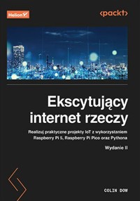 Ekscytujący internet rzeczy. Realizuj praktyczne projekty IoT z wykorzystaniem Raspberry Pi 5, Raspberry Pi Pico oraz Pythona - Dow Colin - książka