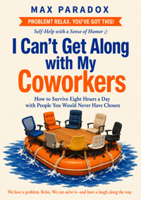 I Can't Get Along with My Coworkers - How to Survive Eight Hours a Day with People You Would Never Have Chosen - Max Paradox - ebook