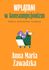 Wplątani w konsumpcjonizm. Podaruj nastolatkowi szczęście - Anna Maria Zawadzka - ebook + książka