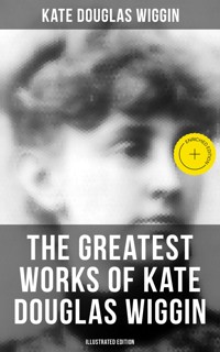 The Greatest Works of Kate Douglas Wiggin (Illustrated Edition) - Kate Douglas Wiggin - ebook