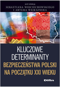 Kluczowe determinanty bezpieczeństwa Polski na początku XXI wieku - Wojciechowski Sebastian, Wejkszner Artur - książka
