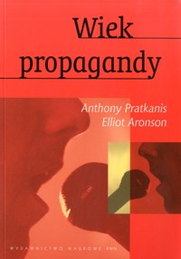 Wiek propagandy. Używanie i nadużywanie perswazji na co dzień - Elliot Aronson, Anthony Pratkanis - ebook