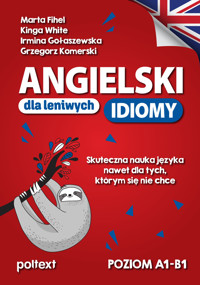 Angielski dla leniwych. Idiomy. Skuteczna nauka języka nawet dla tych, którym się nie chce - Marta Fihel, Grzegorz Komerski, Kinga White, Irmina Gołaszewska - książka