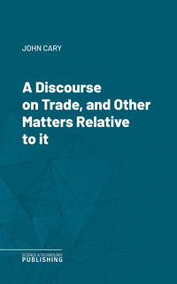 A Discourse on Trade, and Other Matters Relative to it - John Cary - ebook