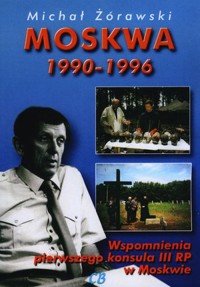 Moskwa 1990-1996. Wspomnienia pierwszego konsula III RP w Moskwie - Michał Żórawski - książka