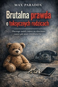 Brutalna prawda o toksycznych rodzicach - Dlaczego nadal czujesz się dzieckiem, nawet gdy masz czterdzieści lat - Max Paradox - ebook