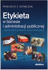 Etykieta w biznesie i administracji publicznej z elementami protokołu dyplomatycznego - Szymczak Wojciech F. - książka