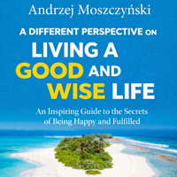 A Different Perspective on Living a Good and Wise Life: An Inspiring Guide to the Secrets of Being Happy and Fulfilled - Andrzej Moszczyński - audiobook