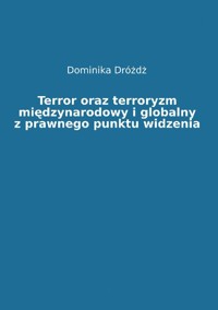 Terror oraz terroryzm międzynarodowy i globalny z prawnego punktu widzenia. Tom I - Dominika Dróżdż - ebook
