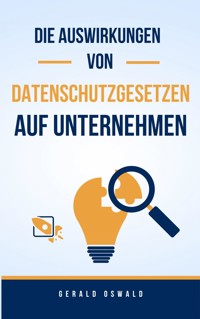 Die Auswirkungen von Datenschutzgesetzen auf Unternehmen - Gerald Oswald - ebook