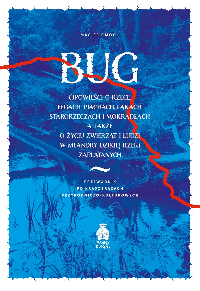 Bug. Opowieści o rzece, łęgach, piachach, łąkach, starorzeczach i mokradłach, a także o życiu zwierząt i ludzi w meandry dzikiej rzeki zaplątanych. Przewodnik po krajobrazach przyrodniczo-kulturowych - Maciej Cmoch  - ebook + książka