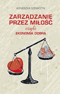 Zarządzanie przez miłość czyli ekonomia dobra - Agnieszka Szewczyk - książka