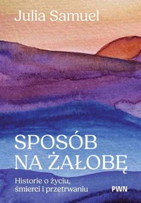 Sposób na żałobę. Historie o życiu, śmierci i przetrwaniu - Julia Samuel - książka