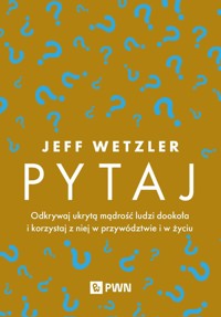 Pytaj. Odkrywaj ukrytą mądrość ludzi dookoła i korzystaj z niej w przywództwie i życiu - Jeff Wetzler - książka