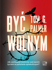 Być wolnym. Jak zachować kontrolę nad swoim życiem w państwie opiekuńczym? - Tom G. Palmer - ebook