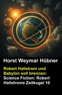 Robert Hallstrom und Babylon soll brennen: Science Fiction: Robert Hallstroms Zeitkugel 10 - Horst Weymar Hübner - ebook