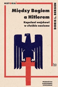 Między Bogiem a Hitlerem. Kapelani wojskowi w służbie nazizmu - DORIS L. BERGEN - książka