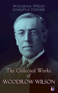 The Collected Works of Woodrow Wilson - Woodrow Wilson, Wilson Woodrow - ebook