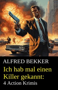 Ich hab mal einen Killer gekannt: 4 Action Krimis - Alfred Bekker - ebook