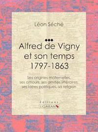Alfred de Vigny et son temps : 1797-1863 - Ligaran - ebook