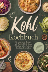 Kohl Kochbuch: Die leckersten Rezepte mit Weißkohl, Rotkohl, Grünkohl & Co. für jeden Geschmack & Anlass – inkl. Fermentiertem, gefüllten Kohlblättern, Teigtaschen, Aufläufen, Gratins uvm. - Mariam Feldmann - ebook