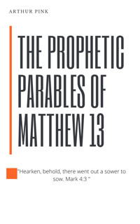 The Prophetic Parables of Matthew 13 - Arthur Pink - ebook