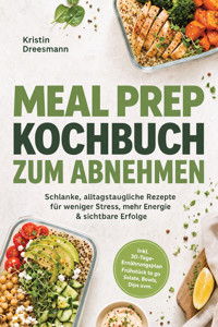 Meal Prep Kochbuch zum Abnehmen: Schlanke, alltagstaugliche Rezepte für weniger Stress, mehr Energie & sichtbare Erfolge – inkl. 30-Tage-Ernährungsplan, Frühstück to go, Salate, Bowls, Dips uvm. - Kristin Dreesmann - ebook